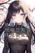 《总裁，夫人祝福您和白月光长长久久》by佚名(舒梅陆一默)未删节免费阅读