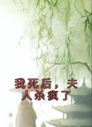 《我死后，夫人杀疯了》章节全目录 阿软周丞瑾全文免费阅读