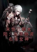 小说推荐《末世三颗太阳：左手物资右手女神》完结版全章节阅读