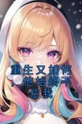 全章节小说重生又如何，他始终不信我余春夏最新阅读