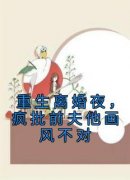 书荒必备《重生离婚夜，疯批前夫他画风不对》全文章节阅读