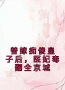 替嫁痴傻皇子后，医妃毒翻全京城小说_替嫁痴傻皇子后，医妃毒翻全京城小说