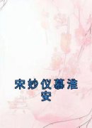 抖音完结《宋妙仪慕淮安》宋妙仪慕淮安(全文在线阅读)
