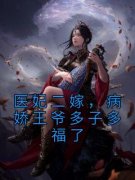 医妃二嫁，病娇王爷多子多福了小说_医妃二嫁，病娇王爷多子多福了小说结局