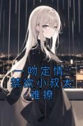 《一吻定情:禁欲小叔太难撩》姜愿傅砚礼全章节目录免费阅读