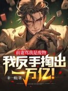 最完整版前妻骂我是废物，我反手掏出一万亿！热门连载小说