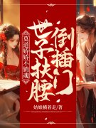 已完结小说《莫道娇娇不销魂，世子扶腰倒插门》最新章节