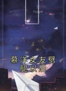 佚名的小说《慕洋女友劈腿以后》全文阅读