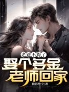 班主任王婶小说<老爸不得了，娶个多金老师回家>全文在线阅读