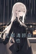 抖音小说《江郁清顾白也》江郁清顾白也全文txt