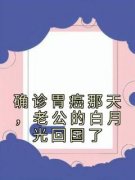确诊胃癌那天，老公的白月光回国了全本小说（确诊胃癌那天，老公的白月光回