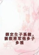 《绑定生子系统，禁欲将军他多子多福》快手热推宁莞莞魏尘衡免费阅读