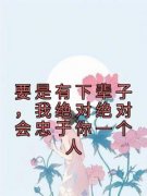独家要是有下辈子，我绝对绝对会忠于你一个人全本大结局小说阅读