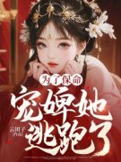 为了保命，宠婢她逃跑了(明元李闫)小说全章节目录阅读