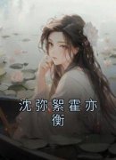 沈弥絮霍亦衡(沈弥絮霍亦衡)小说全章节目录阅读