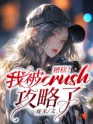 路漫漫薛遇《糟糕！我被crush攻略了！》小说完整版