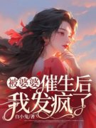 《被婆婆催生后我发疯了》章节全目录 李娇娇周艳梅全文免费阅读