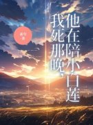 我死那晚，他在陪小白莲小说最后结局，姜映周京野百度贴吧小说全文免费
