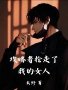 书荒必备《攻略者抢走了我的女人》全文章节阅读