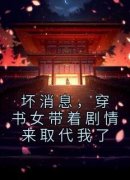 爆款小说由作者佚名所创作的坏消息，穿书女带着剧情来取代我了在线阅读