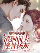 《开局离婚！渣狗前夫，挫骨扬灰》最新章节免费阅读by灼灼烟火无广告小说