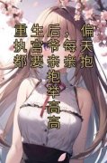 《重生后，偏执宫爷每天都要亲亲抱抱举高高》章节全目录 南欢宫夜寒全文免