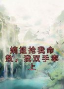 精品小说嫡姐抢我命数，我双手奉上全文目录畅读