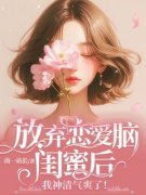 林许许江词主角的小说完结版《放弃恋爱脑闺蜜后，我神清气爽了！》全集