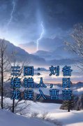 《三国：刘备接错人，卧龙误入曹营》（王富贵张飞）精彩小说目录阅读