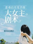 无弹窗小说恶毒白月光手持大女主剧本 作者迅猛爆爆鱼