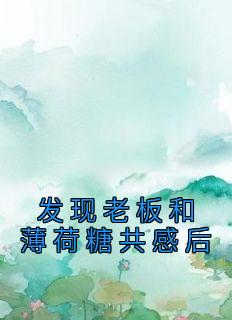 【抖音】发现老板和薄荷糖共感后全文阅读