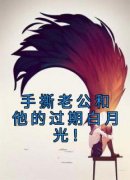 热门小说《手撕老公和他的过期白月光！》完整版全文阅读