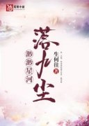 无弹窗小说渺渺星河落九尘 作者生何往
