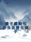 小说推荐《嫂子感染弓形虫还要生孩子》完结版全章节阅读