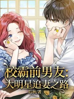 校霸前男友：大明星追妻之路全本小说（校霸前男友：大明星追妻之路）全文阅读