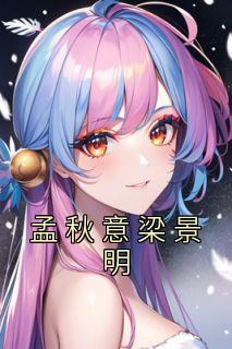 主角孟秋意梁景明小说爆款《孟秋意梁景明》完整版小说