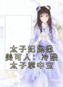 太子妃她柔美可人：冷酷太子掌中宝小说百度云完整章节列表免费阅读