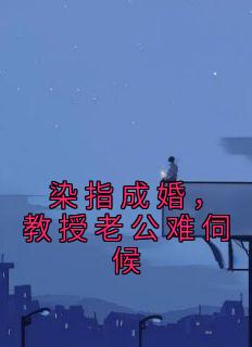 染指成婚，教授老公难伺候未删减阅读