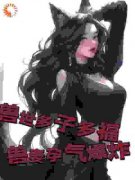好书推荐《兽世多子多福，兽妻孕气爆炸》白夜菲雅公主全文在线阅读