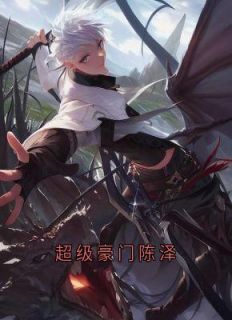 完整版《超级豪门陈泽》陈泽侯亮平小说免费在线阅读