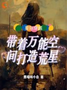 抖音爆款星际穿越：带着万能空间打造荒星小说免费阅读