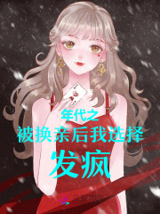 主角是王云染王友全的年代之被换亲后我选择发疯！抖音热门小说