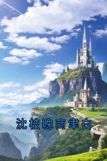 《沈枝晚商聿白》沈枝晚商聿白-小说txt全文阅读