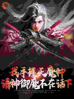 我手握天魔种，请神御魔不在话下(叶天歌刀马旦)小说全章节目录阅读