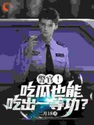 警官！吃瓜也能吃出一等功？完整版免费阅读，陈末龙皓小说大结局在哪看