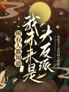崔明英崔朗是哪本小说主角 《所有人都知道，我未来是大反派》免费全章节阅