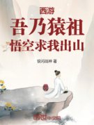 西游：吾乃猿祖，悟空求我出山候非凡孙悟空全本小说（西游：吾乃猿祖，悟空