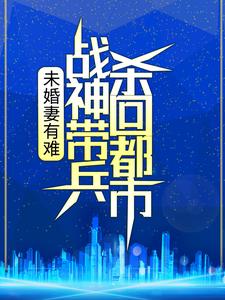 《未婚妻有难，战神带兵杀回都市！》免费章节未婚妻有难，战神带兵杀回都市！点我搜索全章节小说