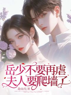 抖音完结《岳少不要再虐，夫人要爬墙了》容霜岳麟(全文在线阅读)