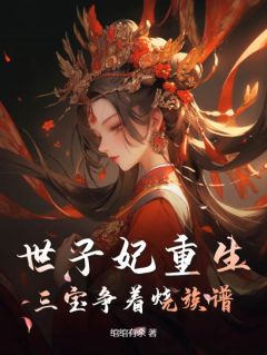 热门小说《世子妃重生，三宝争着烧族谱》完整版全文阅读